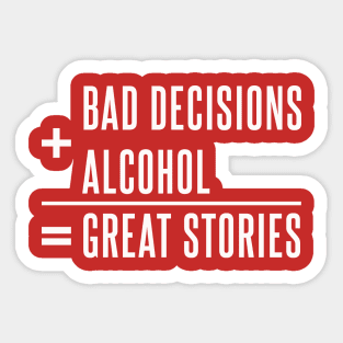 Bad Decisions+Alcohol=Great Stories Sticker